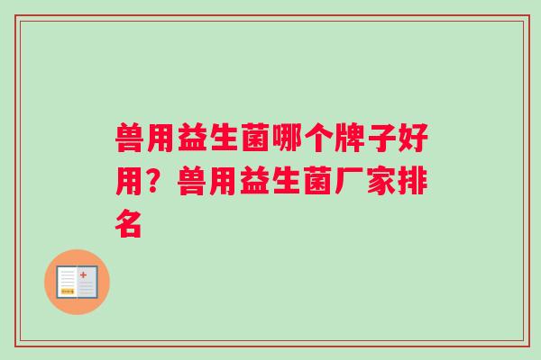 兽用益生菌哪个牌子好用？兽用益生菌厂家排名