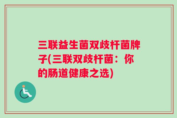 三联益生菌双歧杆菌牌子(三联双歧杆菌：你的肠道健康之选)