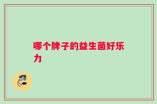 哪个牌子的益生菌好乐力