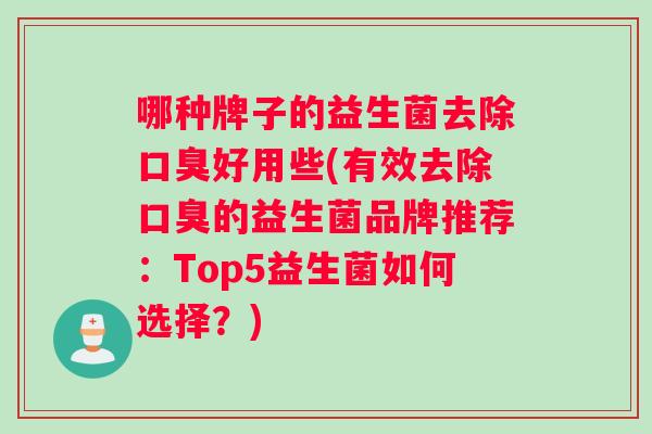 哪种牌子的益生菌去除口臭好用些(有效去除口臭的益生菌品牌推荐：Top5益生菌如何选择？)