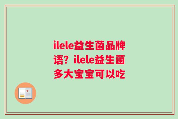 ilele益生菌品牌语？ilele益生菌多大宝宝可以吃