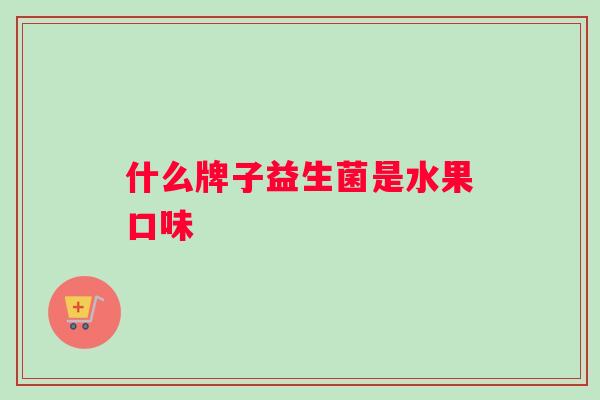 什么牌子益生菌是水果口味