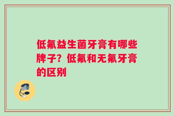 低氟益生菌牙膏有哪些牌子？低氟和无氟牙膏的区别