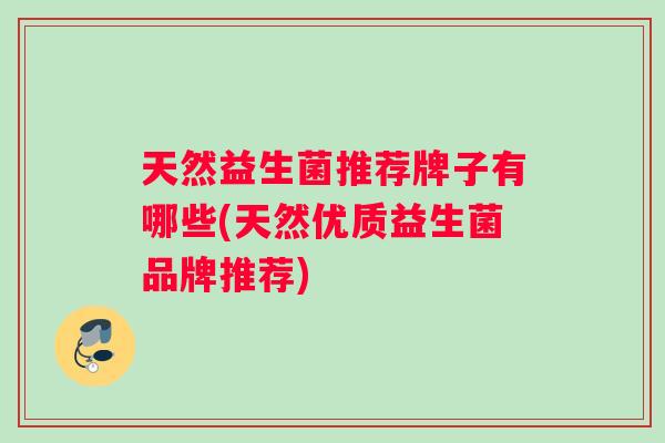 天然益生菌推荐牌子有哪些(天然优质益生菌品牌推荐)