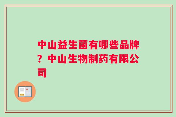 中山益生菌有哪些品牌？中山生物制药有限公司