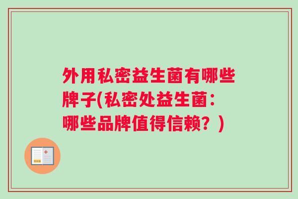 外用私密益生菌有哪些牌子(私密处益生菌：哪些品牌值得信赖？)