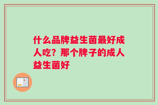 什么品牌益生菌最好成人吃？那个牌子的成人益生菌好