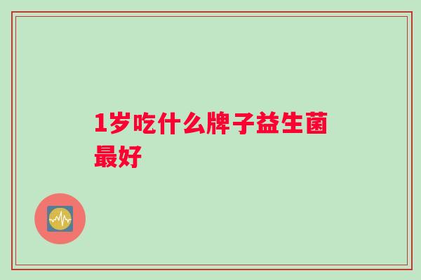 1岁吃什么牌子益生菌最好