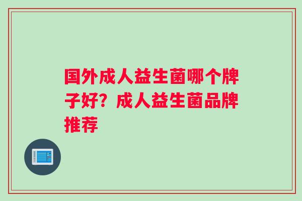 国外成人益生菌哪个牌子好？成人益生菌品牌推荐