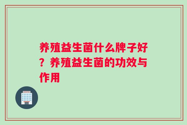 养殖益生菌什么牌子好？养殖益生菌的功效与作用