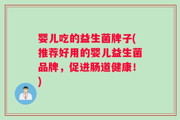 婴儿吃的益生菌牌子(推荐好用的婴儿益生菌品牌，促进肠道健康！)
