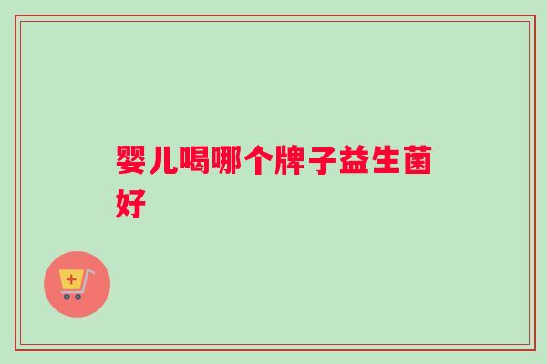 婴儿喝哪个牌子益生菌好