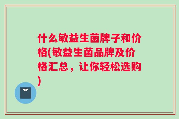 什么敏益生菌牌子和价格(敏益生菌品牌及价格汇总，让你轻松选购)