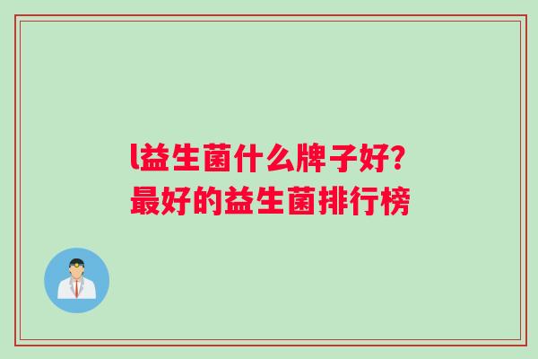 l益生菌什么牌子好？最好的益生菌排行榜