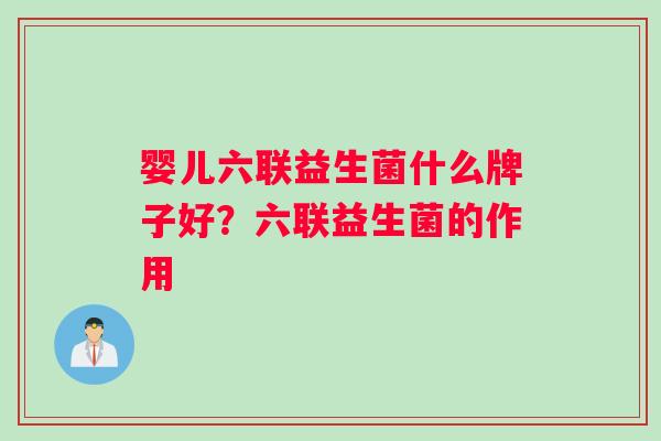婴儿六联益生菌什么牌子好？六联益生菌的作用