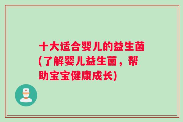 十大适合婴儿的益生菌(了解婴儿益生菌，帮助宝宝健康成长)