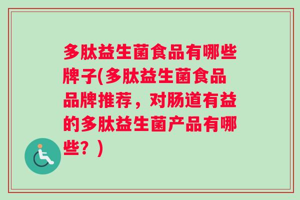 多肽益生菌食品有哪些牌子(多肽益生菌食品品牌推荐，对肠道有益的多肽益生菌产品有哪些？)