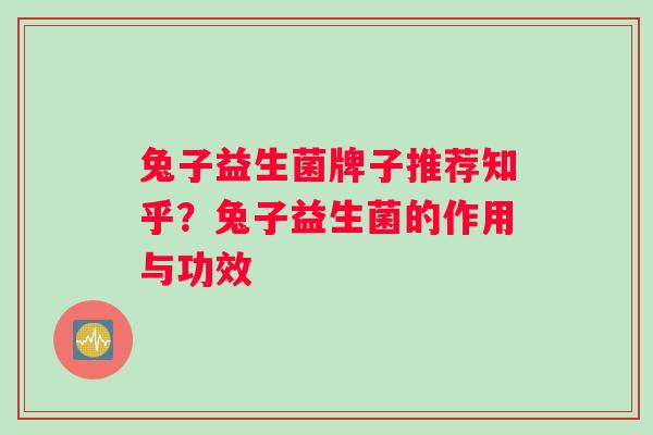 兔子益生菌牌子推荐知乎？兔子益生菌的作用与功效