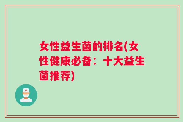 女性益生菌的排名(女性健康必备：十大益生菌推荐)