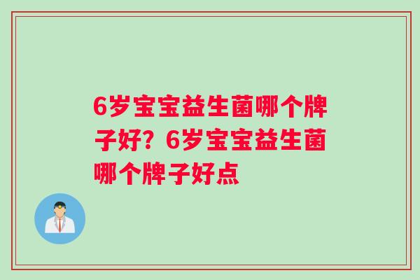 6岁宝宝益生菌哪个牌子好？6岁宝宝益生菌哪个牌子好点