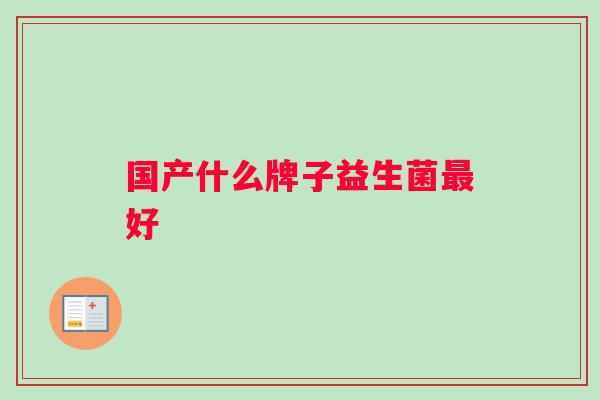 国产什么牌子益生菌最好