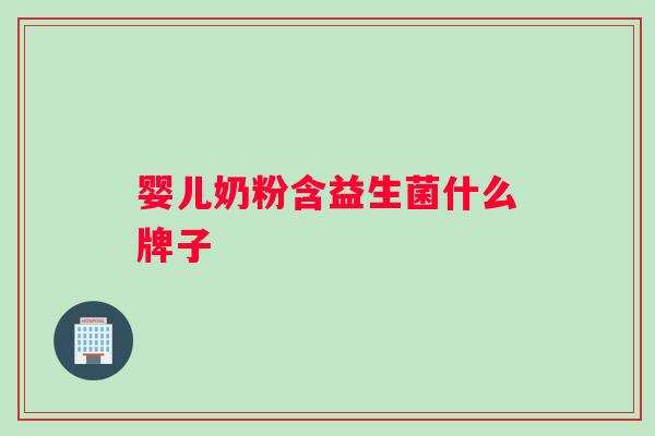 婴儿奶粉含益生菌什么牌子