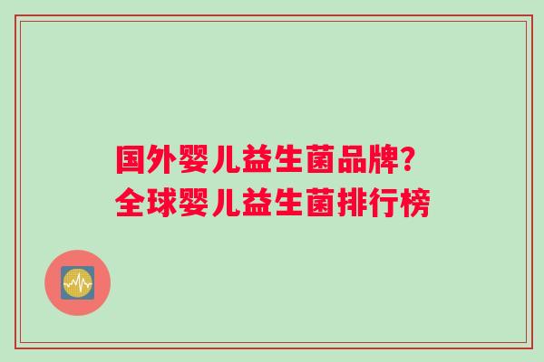 国外婴儿益生菌品牌？全球婴儿益生菌排行榜