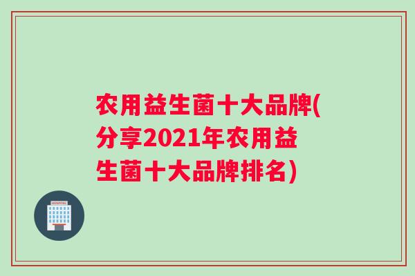 农用益生菌十大品牌(分享2021年农用益生菌十大品牌排名)