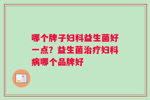 哪个牌子妇科益生菌好一点？益生菌治疗妇科病哪个品牌好