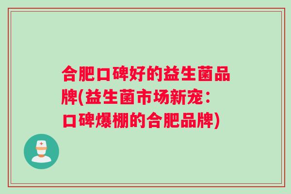 合肥口碑好的益生菌品牌(益生菌市场新宠：口碑爆棚的合肥品牌)