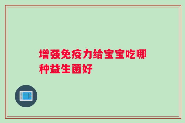 增强免疫力给宝宝吃哪种益生菌好