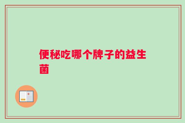 便秘吃哪个牌子的益生菌