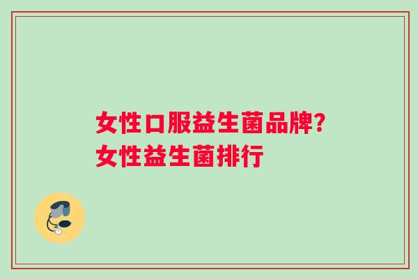女性口服益生菌品牌？女性益生菌排行