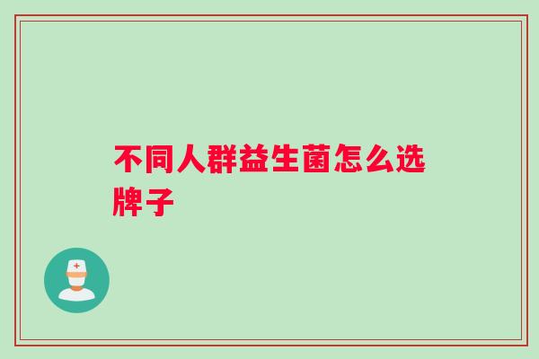 不同人群益生菌怎么选牌子