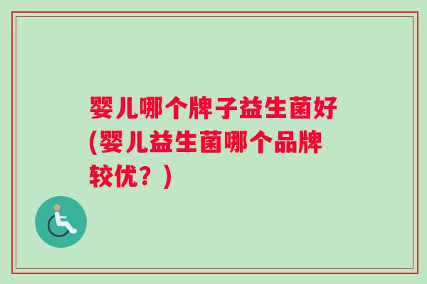 婴儿哪个牌子益生菌好(婴儿益生菌哪个品牌较优？)
