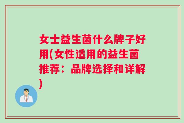 女士益生菌什么牌子好用(女性适用的益生菌推荐：品牌选择和详解)