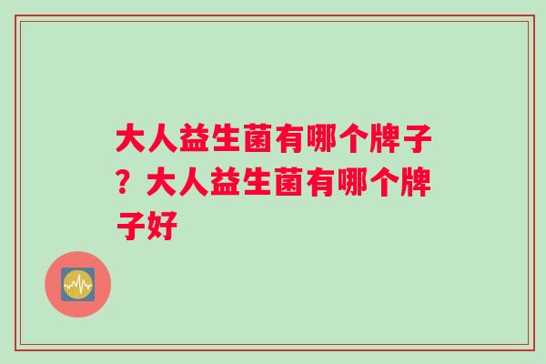 大人益生菌有哪个牌子？大人益生菌有哪个牌子好