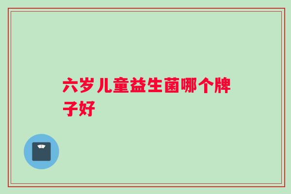 六岁儿童益生菌哪个牌子好