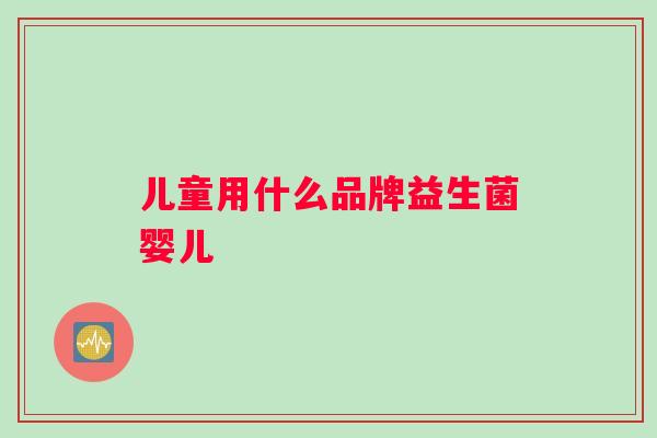 儿童用什么品牌益生菌婴儿