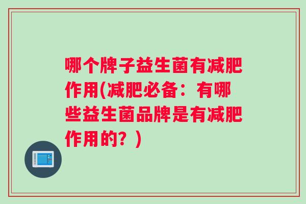 哪个牌子益生菌有减肥作用(减肥必备：有哪些益生菌品牌是有减肥作用的？)