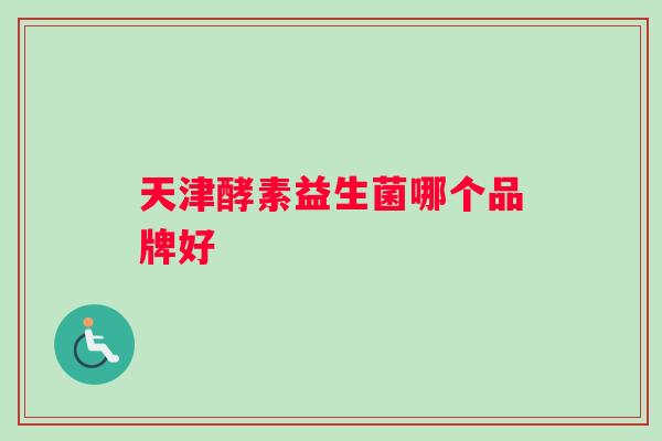 天津酵素益生菌哪个品牌好