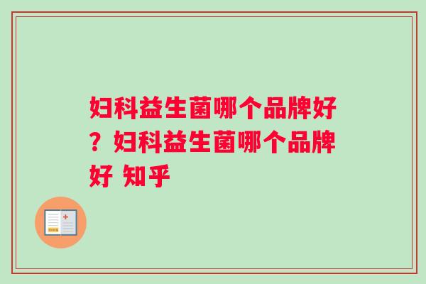 妇科益生菌哪个品牌好？妇科益生菌哪个品牌好 知乎