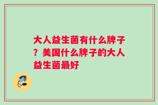 大人益生菌有什么牌子？美国什么牌子的大人益生菌最好