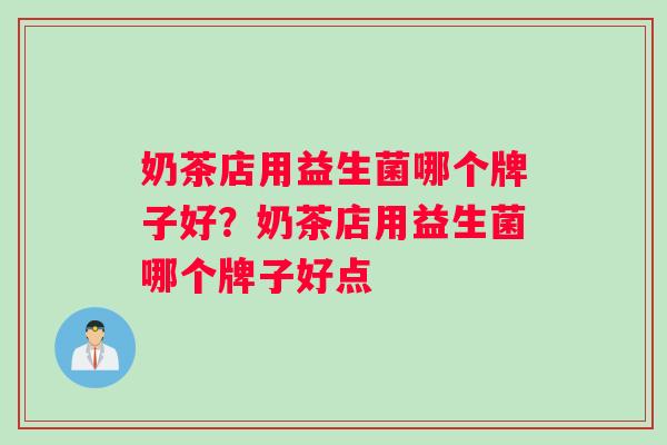 奶茶店用益生菌哪个牌子好？奶茶店用益生菌哪个牌子好点