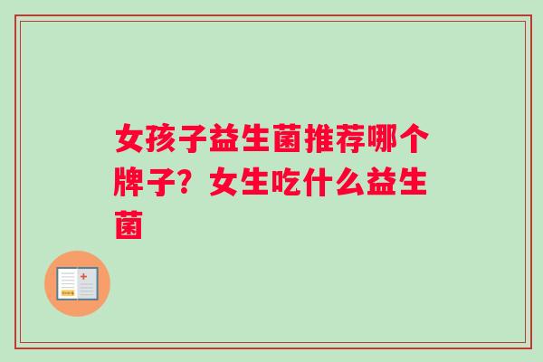 女孩子益生菌推荐哪个牌子？女生吃什么益生菌