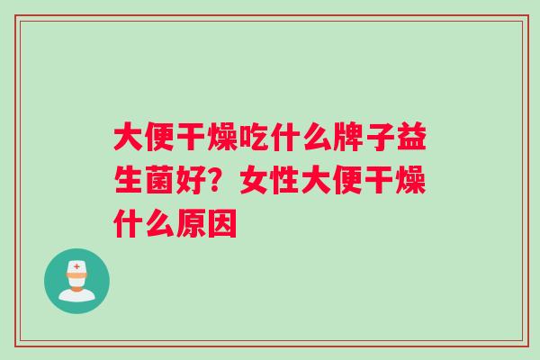大便干燥吃什么牌子益生菌好？女性大便干燥什么原因