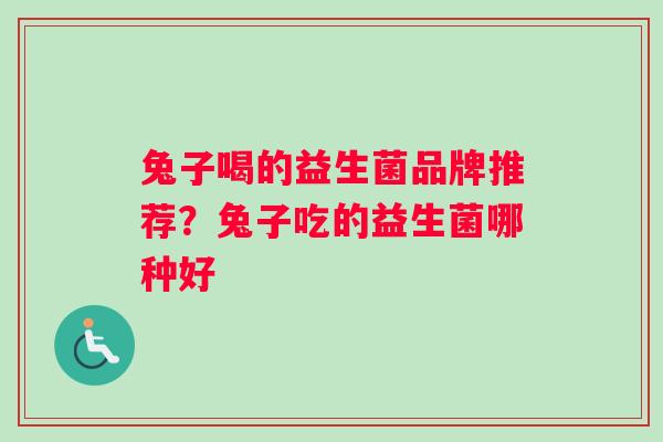 兔子喝的益生菌品牌推荐？兔子吃的益生菌哪种好