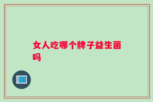 女人吃哪个牌子益生菌吗