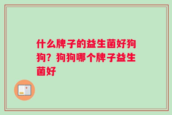 什么牌子的益生菌好狗狗？狗狗哪个牌子益生菌好