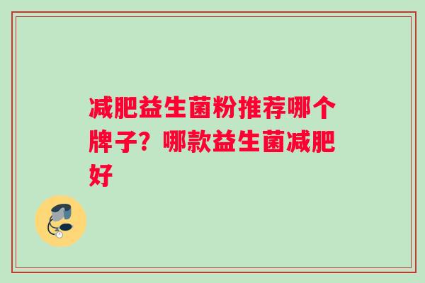 减肥益生菌粉推荐哪个牌子？哪款益生菌减肥好